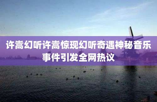 许嵩幻听许嵩惊现幻听奇遇神秘音乐事件引发全网热议