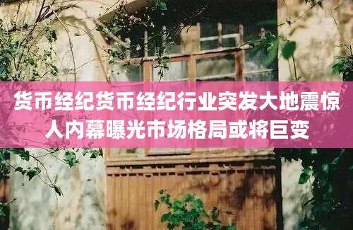 货币经纪货币经纪行业突发大地震惊人内幕曝光市场格局或将巨变