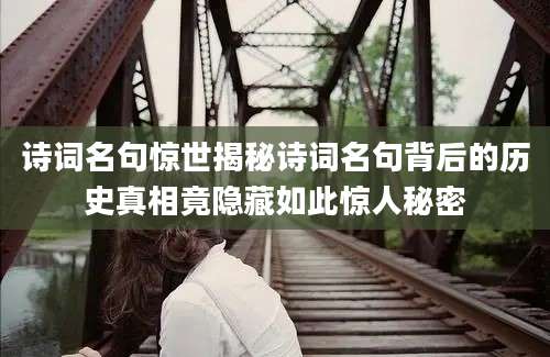 诗词名句惊世揭秘诗词名句背后的历史真相竟隐藏如此惊人秘密