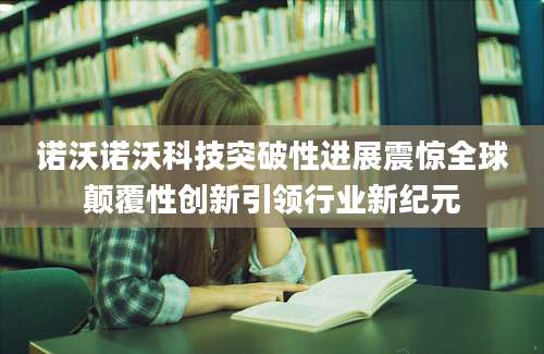 诺沃诺沃科技突破性进展震惊全球颠覆性创新引领行业新纪元