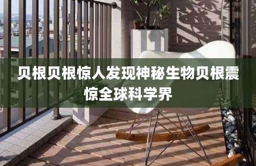贝根贝根惊人发现神秘生物贝根震惊全球科学界