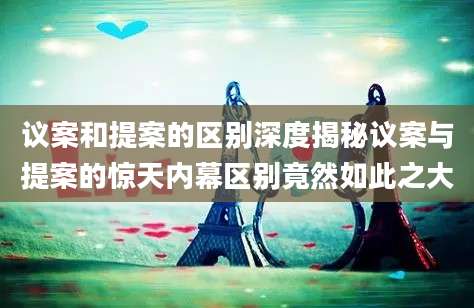议案和提案的区别深度揭秘议案与提案的惊天内幕区别竟然如此之大