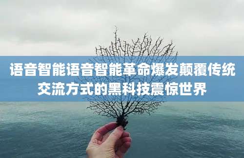 语音智能语音智能革命爆发颠覆传统交流方式的黑科技震惊世界