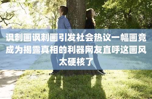 讽刺画讽刺画引发社会热议一幅画竟成为揭露真相的利器网友直呼这画风太硬核了