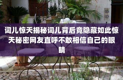 词儿惊天揭秘词儿背后竟隐藏如此惊天秘密网友直呼不敢相信自己的眼睛