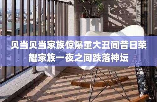 贝当贝当家族惊爆重大丑闻昔日荣耀家族一夜之间跌落神坛