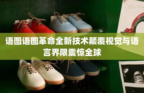 语图语图革命全新技术颠覆视觉与语言界限震惊全球