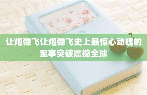 让炮弹飞让炮弹飞史上最惊心动魄的军事突破震撼全球