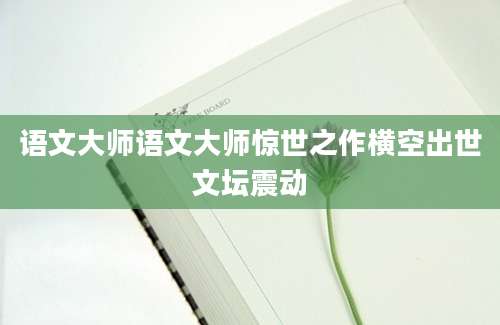 语文大师语文大师惊世之作横空出世文坛震动