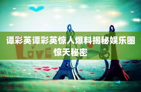 谭彩英谭彩英惊人爆料揭秘娱乐圈惊天秘密