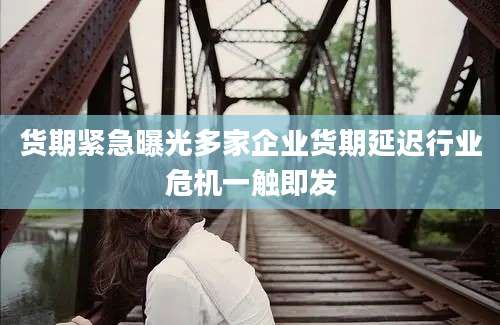货期紧急曝光多家企业货期延迟行业危机一触即发