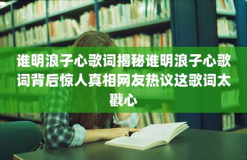 谁明浪子心歌词揭秘谁明浪子心歌词背后惊人真相网友热议这歌词太戳心
