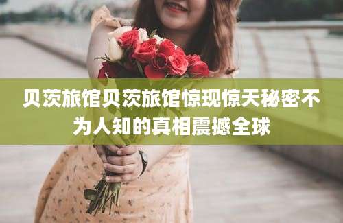 贝茨旅馆贝茨旅馆惊现惊天秘密不为人知的真相震撼全球