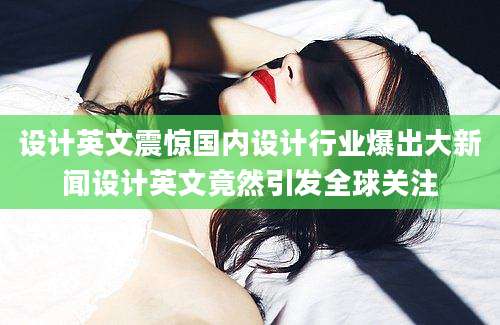 设计英文震惊国内设计行业爆出大新闻设计英文竟然引发全球关注
