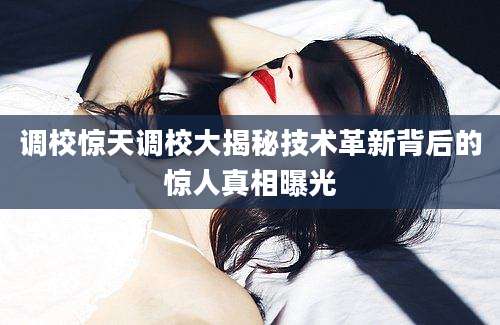 调校惊天调校大揭秘技术革新背后的惊人真相曝光