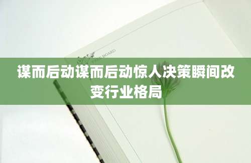 谋而后动谋而后动惊人决策瞬间改变行业格局