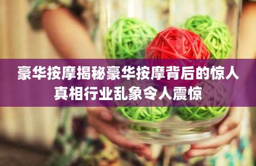 豪华按摩揭秘豪华按摩背后的惊人真相行业乱象令人震惊