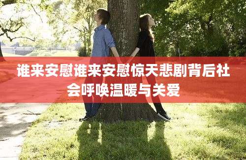 谁来安慰谁来安慰惊天悲剧背后社会呼唤温暖与关爱