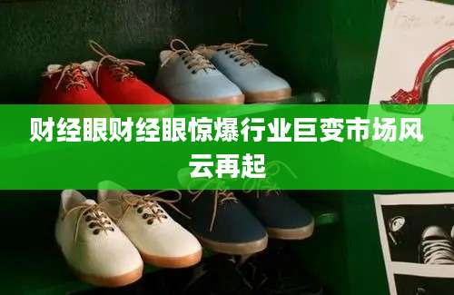财经眼财经眼惊爆行业巨变市场风云再起