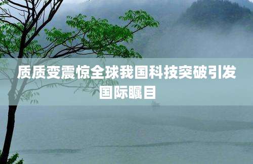 质质变震惊全球我国科技突破引发国际瞩目