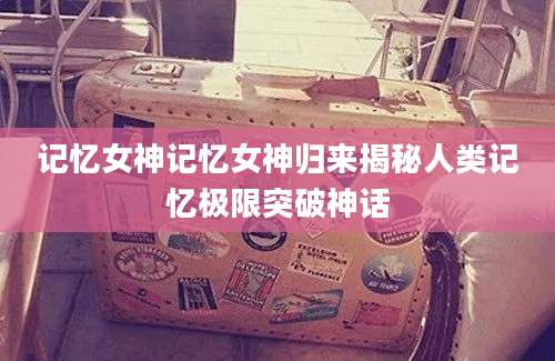 记忆女神记忆女神归来揭秘人类记忆极限突破神话