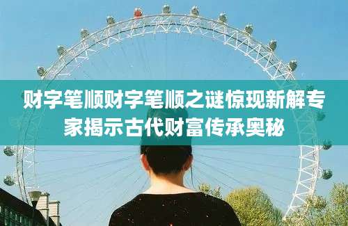 财字笔顺财字笔顺之谜惊现新解专家揭示古代财富传承奥秘