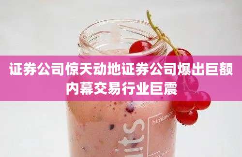 证券公司惊天动地证券公司爆出巨额内幕交易行业巨震