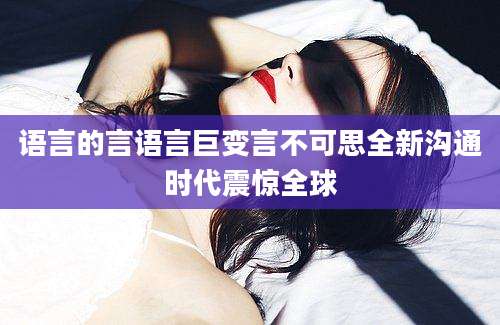 语言的言语言巨变言不可思全新沟通时代震惊全球