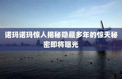 诺玛诺玛惊人揭秘隐藏多年的惊天秘密即将曝光