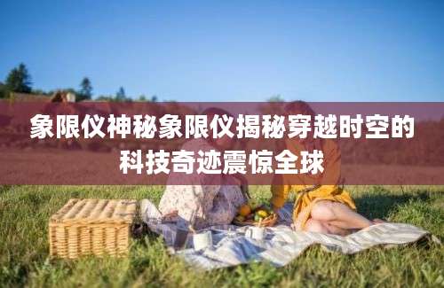象限仪神秘象限仪揭秘穿越时空的科技奇迹震惊全球