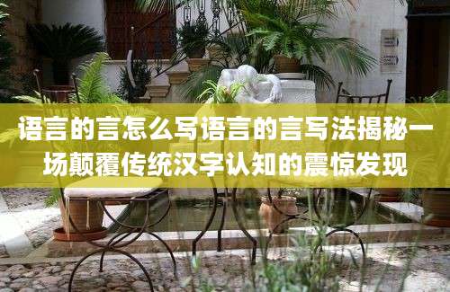 语言的言怎么写语言的言写法揭秘一场颠覆传统汉字认知的震惊发现