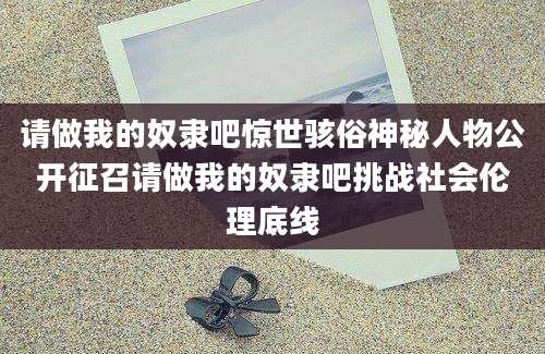 请做我的奴隶吧惊世骇俗神秘人物公开征召请做我的奴隶吧挑战社会伦理底线