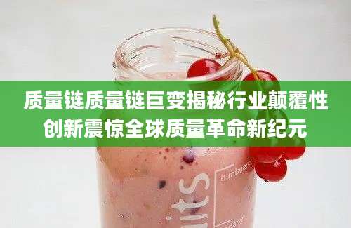 质量链质量链巨变揭秘行业颠覆性创新震惊全球质量革命新纪元