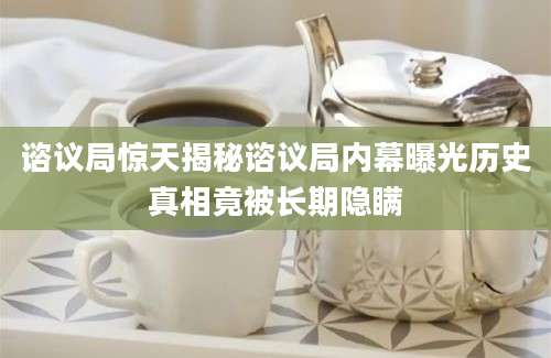 谘议局惊天揭秘谘议局内幕曝光历史真相竟被长期隐瞒