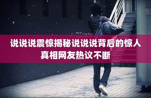 说说说震惊揭秘说说说背后的惊人真相网友热议不断