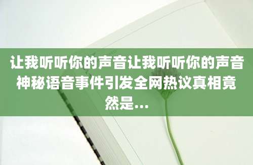让我听听你的声音让我听听你的声音神秘语音事件引发全网热议真相竟然是...