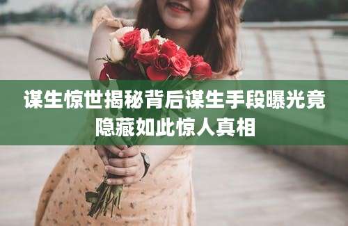 谋生惊世揭秘背后谋生手段曝光竟隐藏如此惊人真相