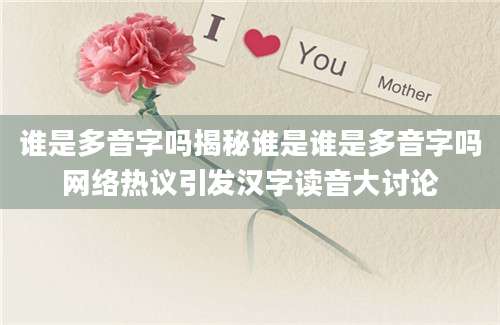 谁是多音字吗揭秘谁是谁是多音字吗网络热议引发汉字读音大讨论