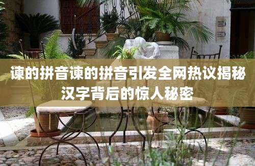 谏的拼音谏的拼音引发全网热议揭秘汉字背后的惊人秘密