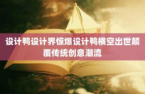 设计鸭设计界惊爆设计鸭横空出世颠覆传统创意潮流