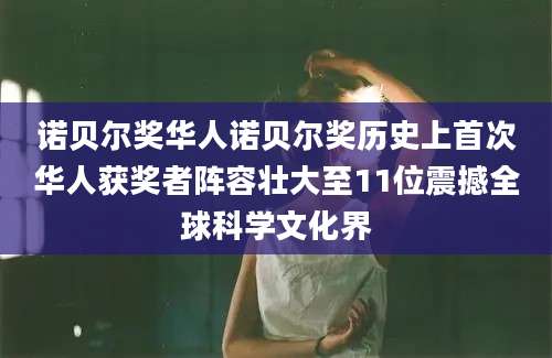 诺贝尔奖华人诺贝尔奖历史上首次华人获奖者阵容壮大至11位震撼全球科学文化界