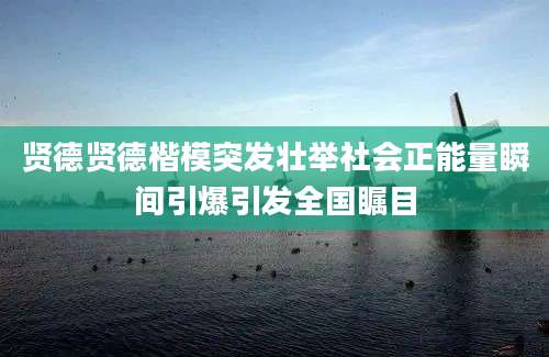 贤德贤德楷模突发壮举社会正能量瞬间引爆引发全国瞩目