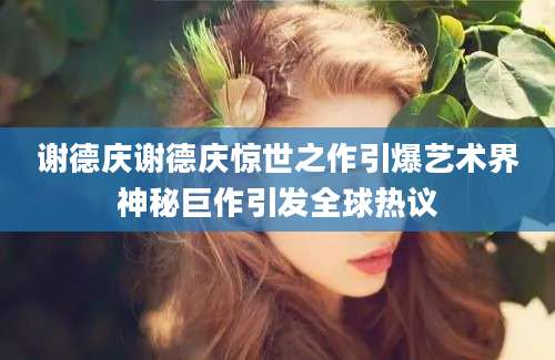 谢德庆谢德庆惊世之作引爆艺术界神秘巨作引发全球热议