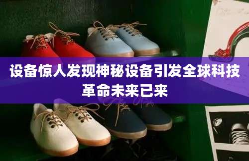 设备惊人发现神秘设备引发全球科技革命未来已来