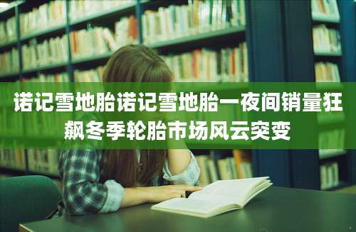 诺记雪地胎诺记雪地胎一夜间销量狂飙冬季轮胎市场风云突变