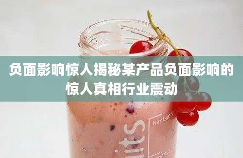 负面影响惊人揭秘某产品负面影响的惊人真相行业震动