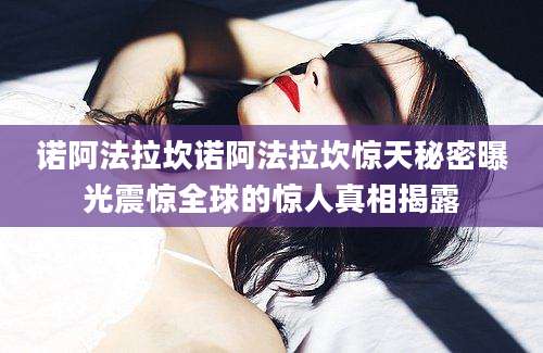 诺阿法拉坎诺阿法拉坎惊天秘密曝光震惊全球的惊人真相揭露