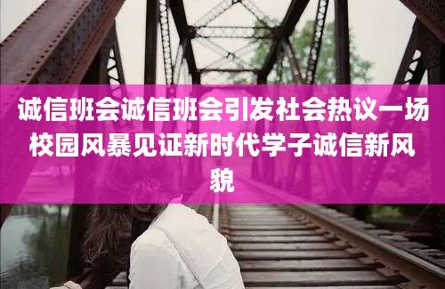 诚信班会诚信班会引发社会热议一场校园风暴见证新时代学子诚信新风貌