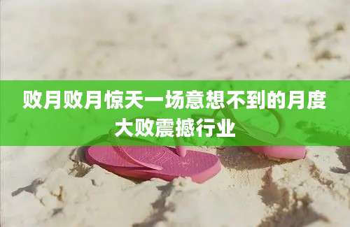 败月败月惊天一场意想不到的月度大败震撼行业