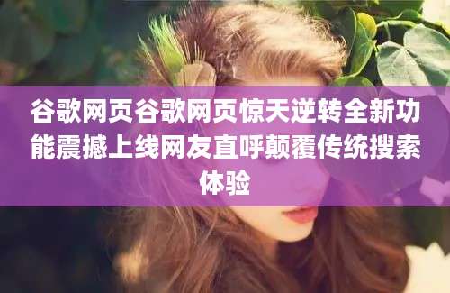 谷歌网页谷歌网页惊天逆转全新功能震撼上线网友直呼颠覆传统搜索体验